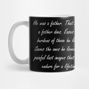 He was a father. That’s what a father does. Eases the burdens of those he loves. Saves the ones he loves from painful last images that might endure for a lifetime Mug